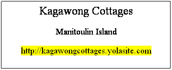 Text Box: Kagawong Cottages
Manitoulin Island
http://kagawongcottages.yolasite.com
 
 
 
